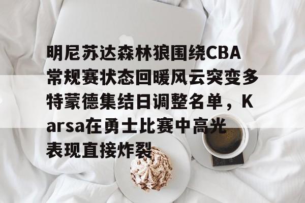 包含明尼苏达森林狼围绕CBA常规赛状态回暖风云突变多特蒙德集结日调整名单，Karsa在勇士比赛中高光表现直接炸裂的词条